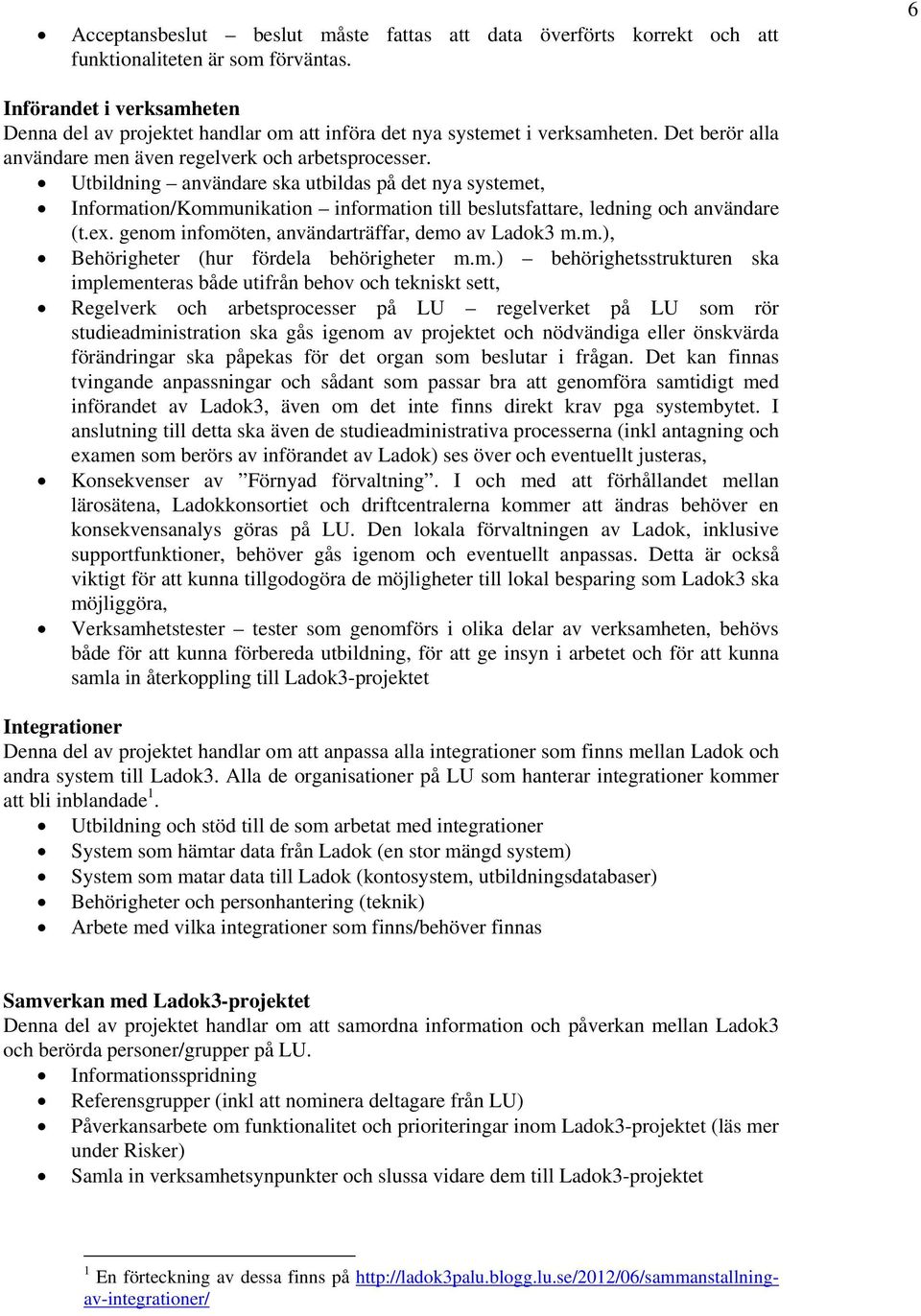 Utbildning användare ska utbildas på det nya systemet, Information/Kommunikation information till beslutsfattare, ledning och användare (t.ex. genom infomöten, användarträffar, demo av Ladok3 m.m.), Behörigheter (hur fördela behörigheter m.