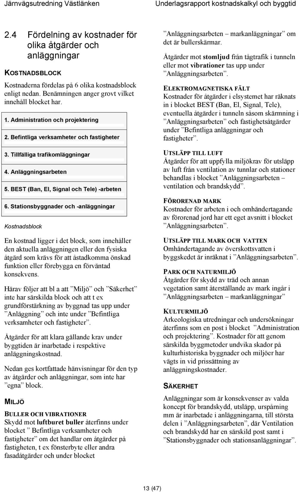 Stationsbyggnader och -anläggningar Kostnadsblock En kostnad ligger i det block, som innehåller den aktuella anläggningen eller den fysiska åtgärd som krävs för att åstadkomma önskad funktion eller