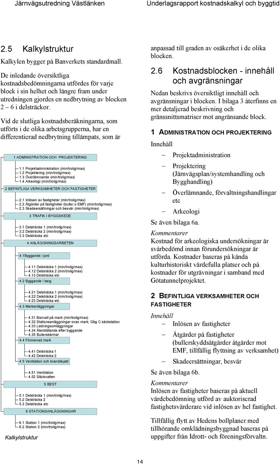 Vid de slutliga kostnadsberäkningarna, som utförts i de olika arbetsgrupperna, har en differentierad nedbrytning tillämpats, som är 1 ADMINISTRATION OCH PROJEKTERING 1.