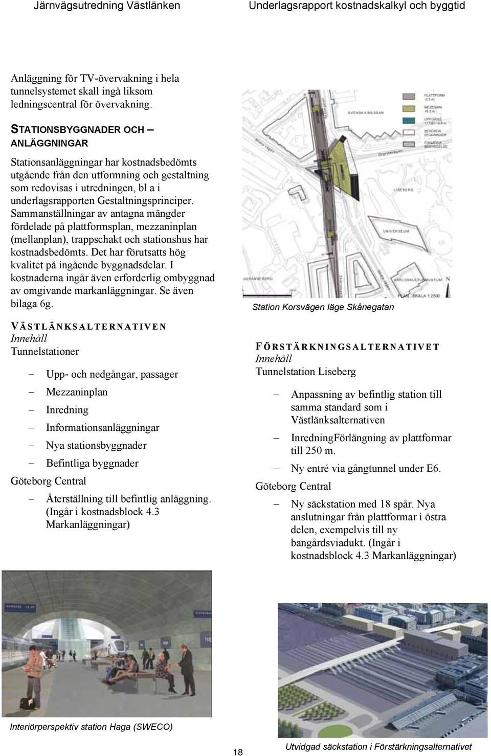 Sammanställningar av antagna mängder fördelade på plattformsplan, mezzaninplan (mellanplan), trappschakt och stationshus har kostnadsbedömts. Det har förutsatts hög kvalitet på ingående byggnadsdelar.