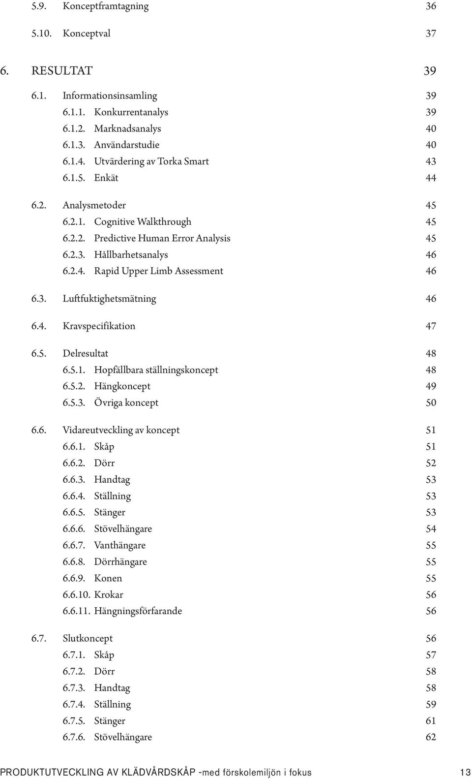 4. Kravspecifikation 47 6.5. Delresultat 48 6.5.1. Hopfällbara ställningskoncept 48 6.5.2. Hängkoncept 49 6.5.3. Övriga koncept 50 6.6. Vidareutveckling av koncept 51 6.6.1. Skåp 51 6.6.2. Dörr 52 6.