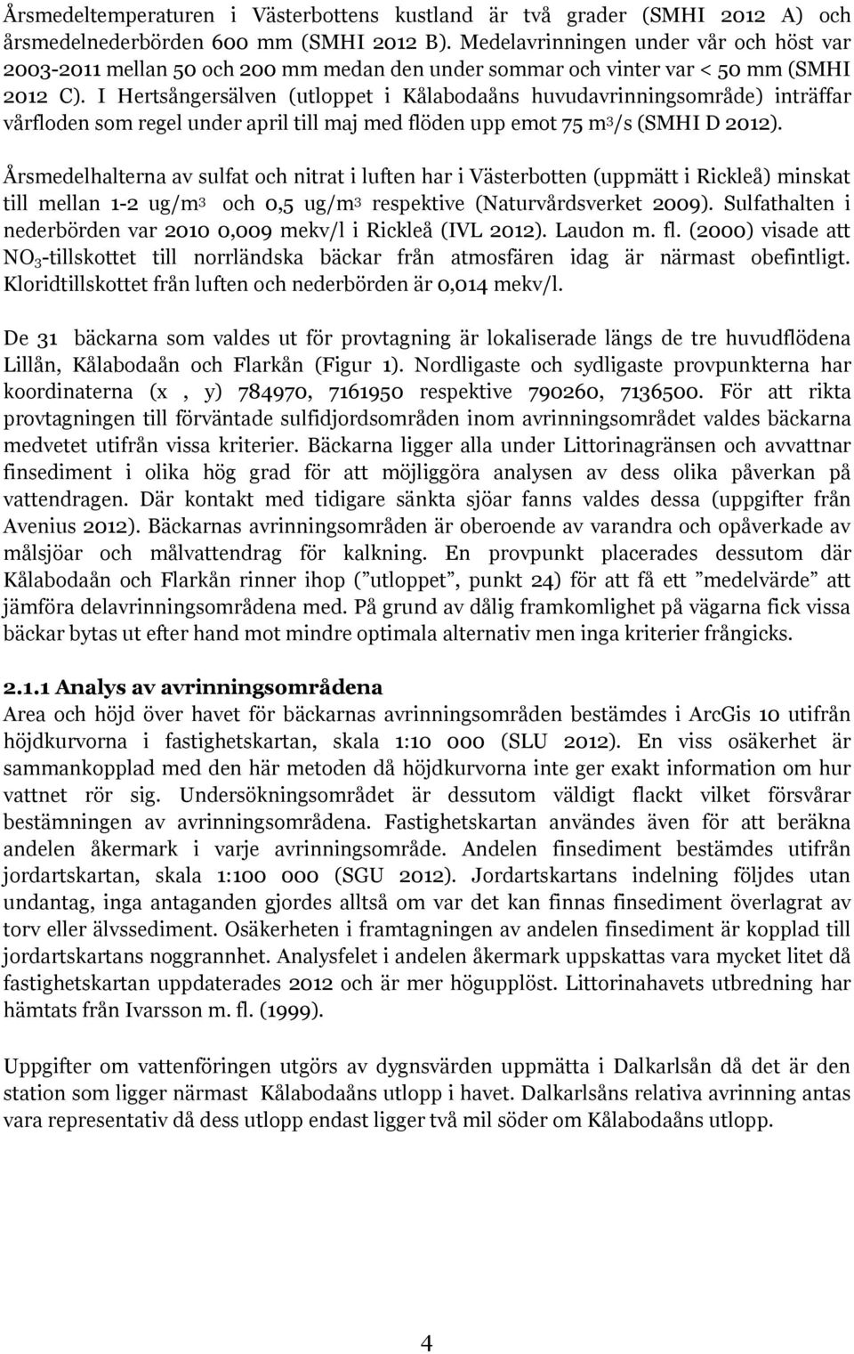 I Hertsångersälven (utloppet i Kålabodaåns huvudavrinningsområde) inträffar vårfloden som regel under april till maj med flöden upp emot 75 m 3 /s (SMHI D 2012).