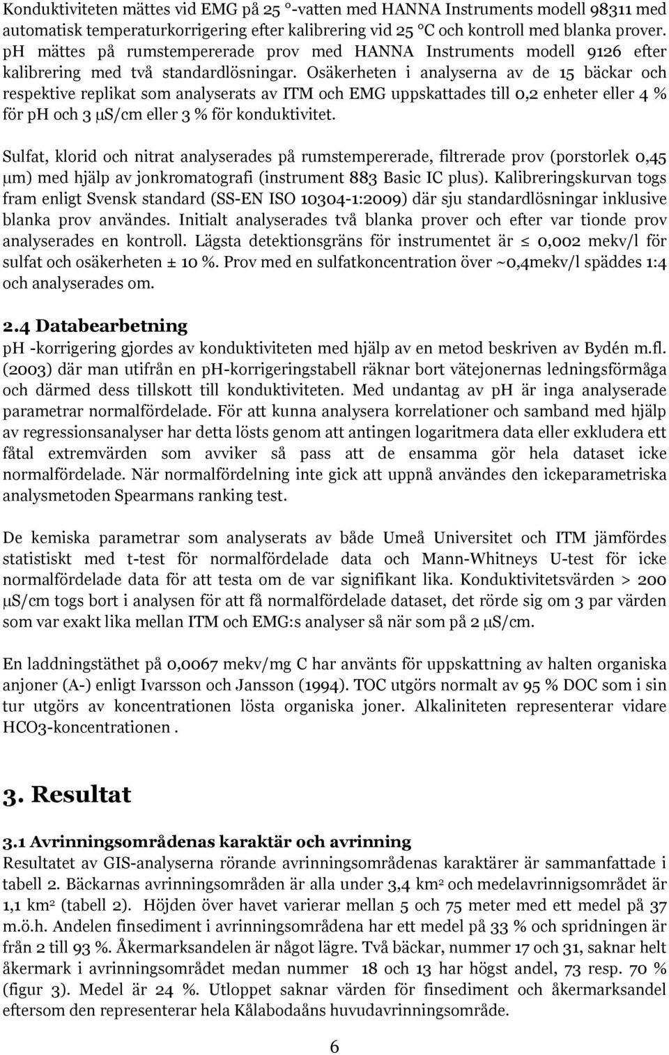 Osäkerheten i analyserna av de 15 bäckar och respektive replikat som analyserats av ITM och EMG uppskattades till 0,2 enheter eller 4 % för ph och 3 µs/cm eller 3 % för konduktivitet.