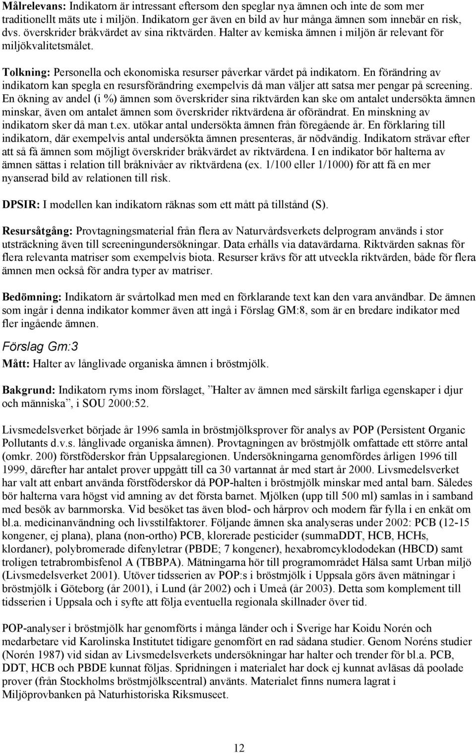 En förändring av indikatorn kan spegla en resursförändring exempelvis då man väljer att satsa mer pengar på screening.