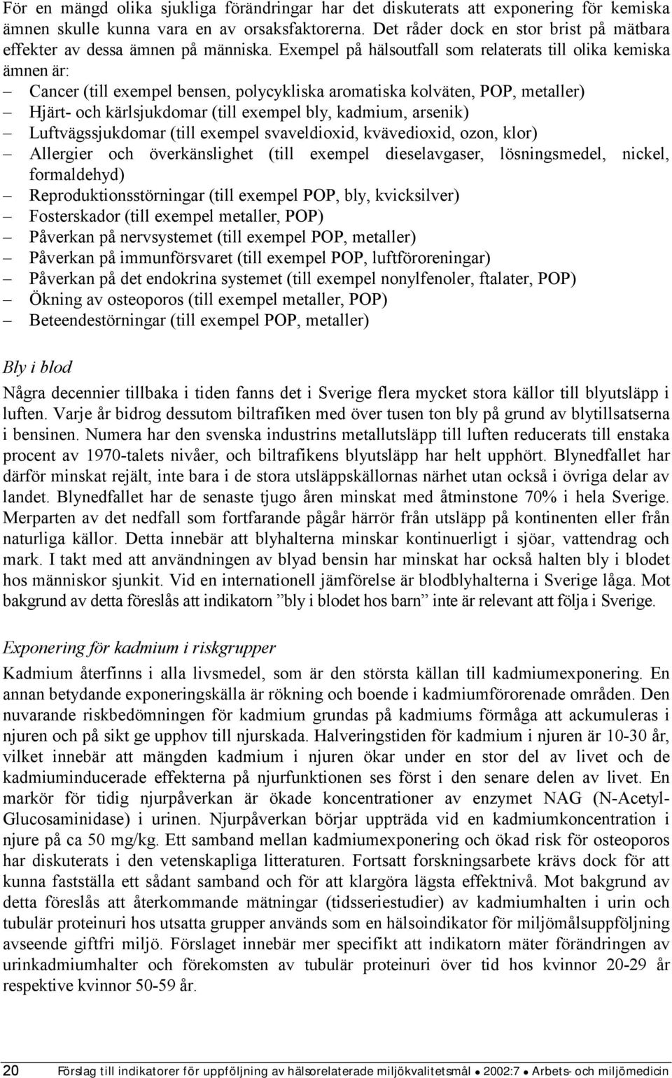 Exempel på hälsoutfall som relaterats till olika kemiska ämnen är: Cancer (till exempel bensen, polycykliska aromatiska kolväten, POP, metaller) Hjärt- och kärlsjukdomar (till exempel bly, kadmium,