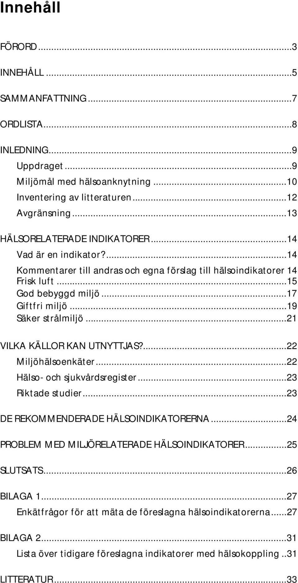 ..19 Säker strålmiljö...21 VILKA KÄLLOR KAN UTNYTTJAS?...22 Miljöhälsoenkäter...22 Hälso- och sjukvårdsregister...23 Riktade studier...23 DE REKOMMENDERADE HÄLSOINDIKATORERNA.