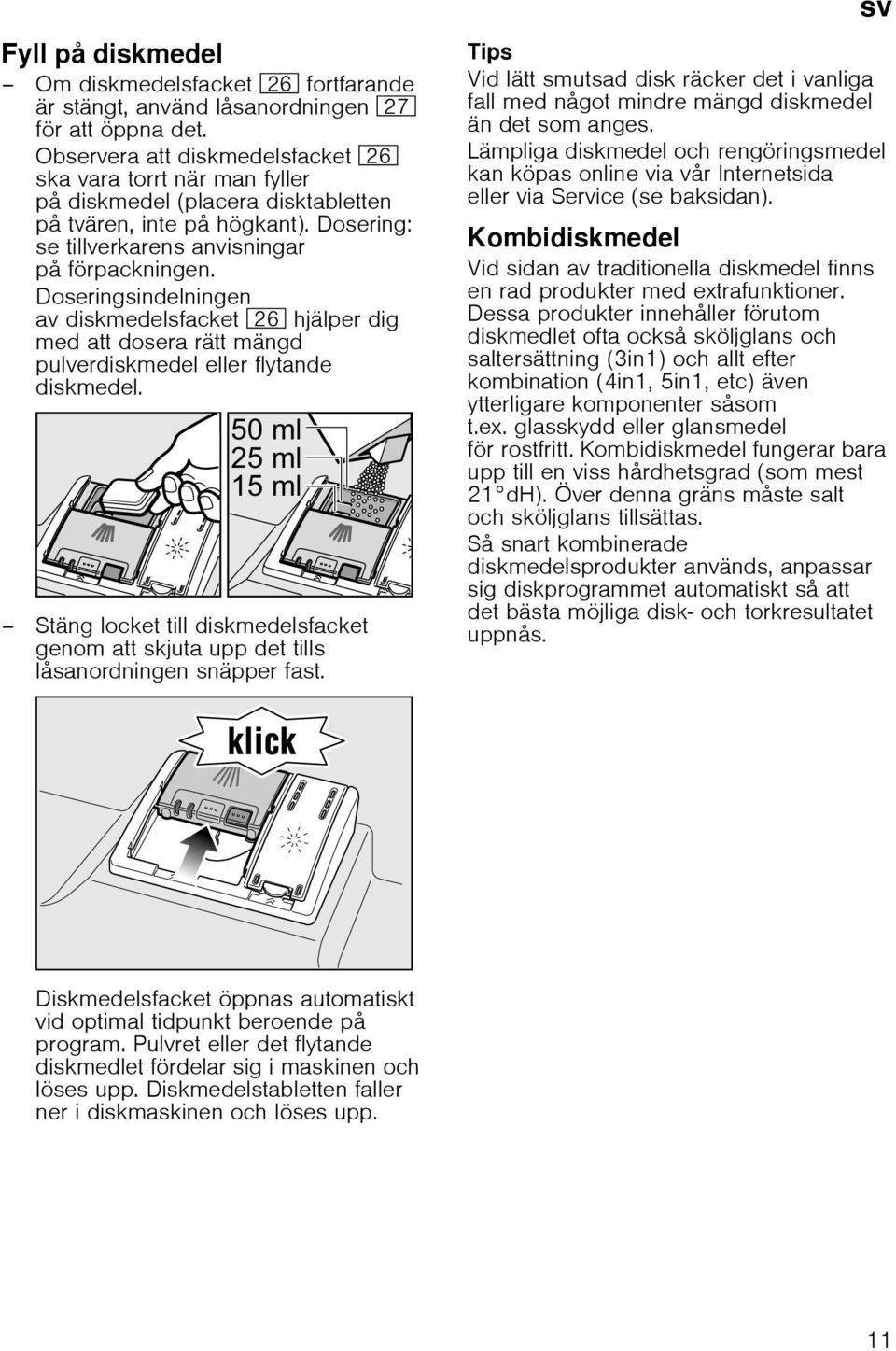 Doseringsindelningen av diskmedelsfacket 1R hjälper dig med att dosera rätt mängd pulverdiskmedel eller flytande diskmedel.