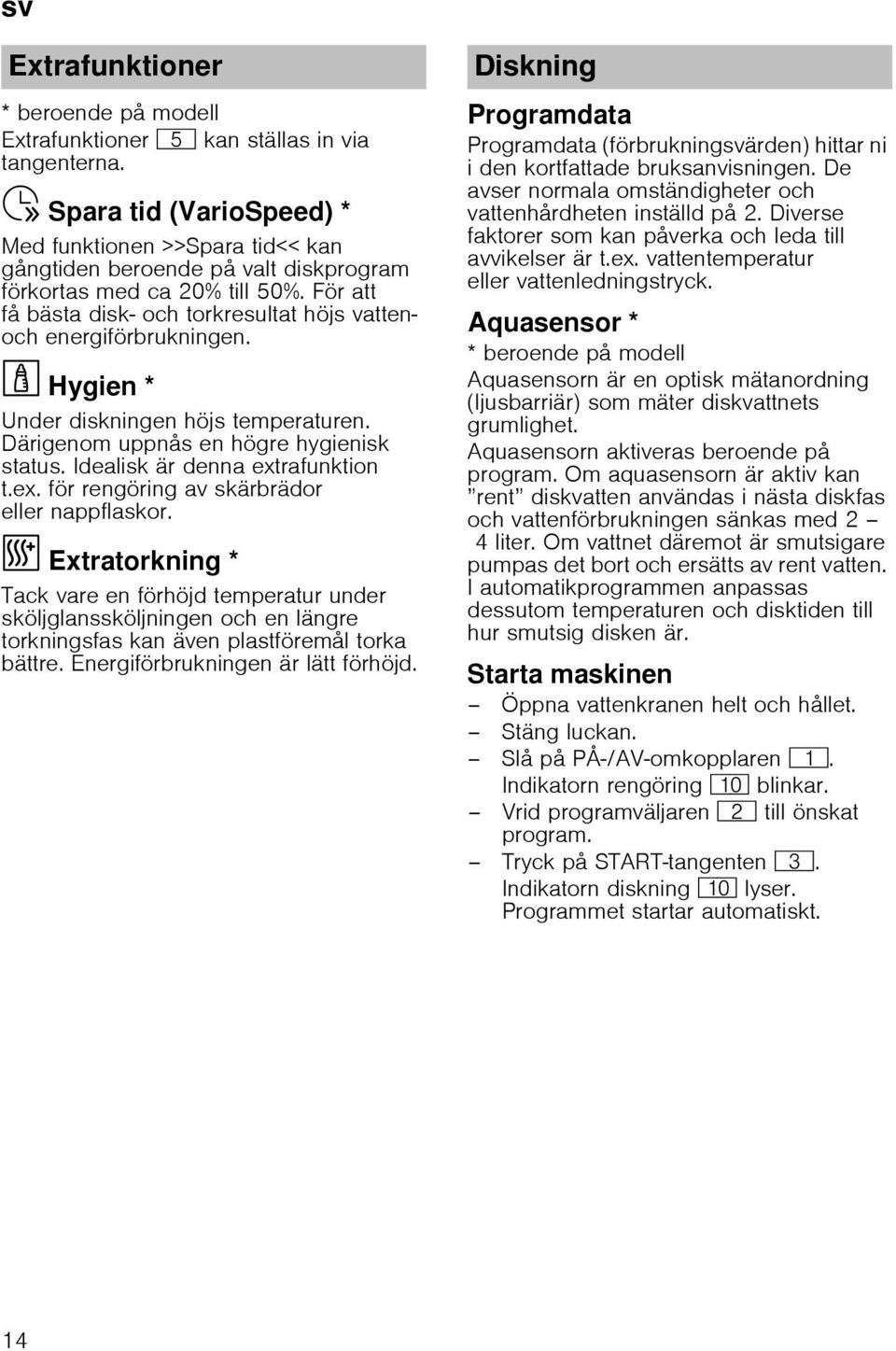 För att få bästa disk- och torkresultat höjs vattenoch energiförbrukningen. Hygien *Hygien Under diskningen höjs temperaturen. Därigenom uppnås en högre hygienisk status.