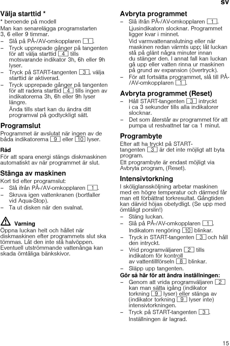 Tryck upprepade gånger på tangenten för att radera starttid @ tills ingen av indikatorerna 3h, 6h eller 9h lyser längre. Ända tills start kan du ändra ditt programval på godtyckligt sätt.