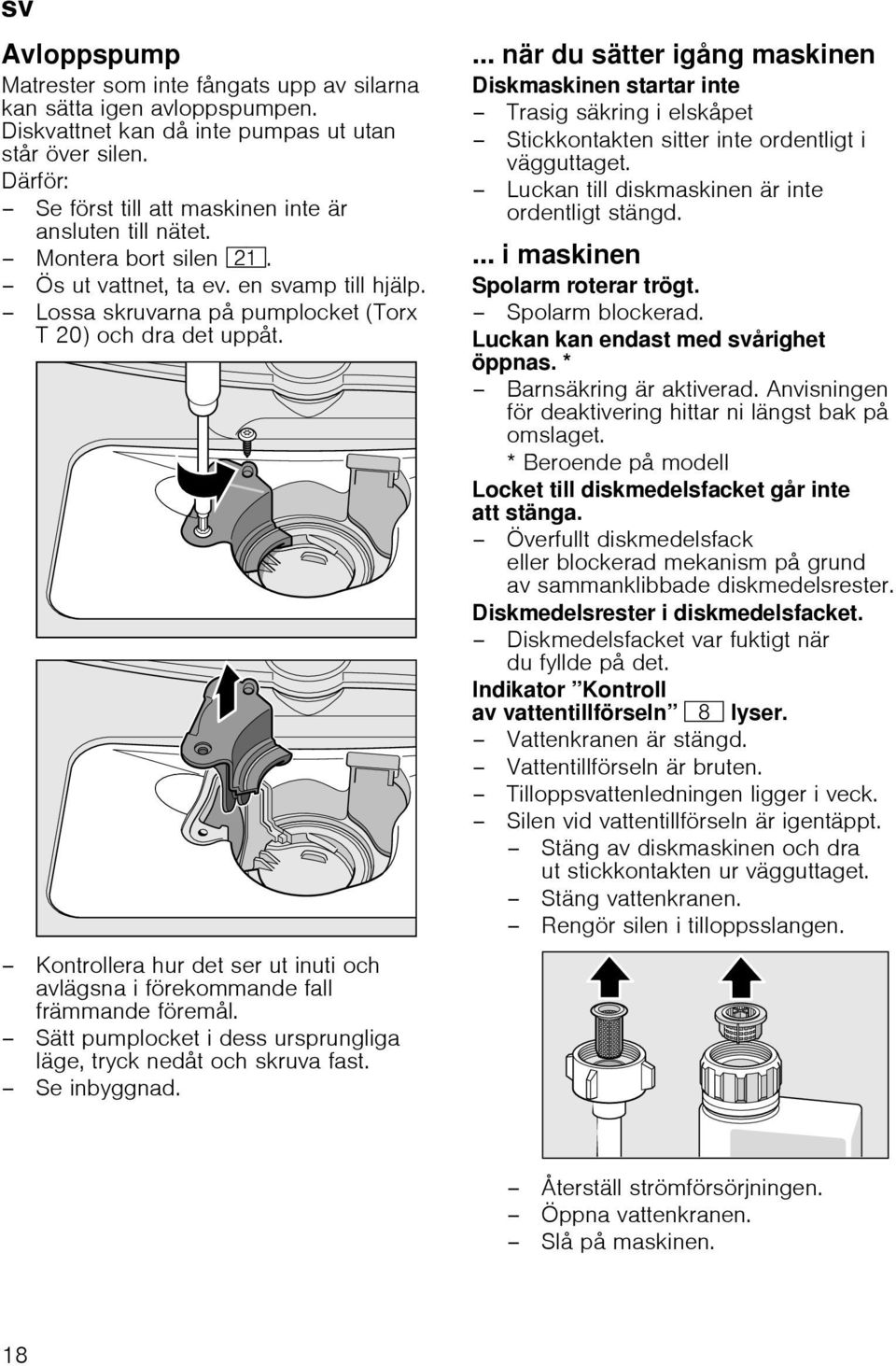 Kontrollera hur det ser ut inuti och avlägsna i förekommande fall främmande föremål. Sätt pumplocket i dess ursprungliga läge, tryck nedåt och skruva fast. Se inbyggnad.