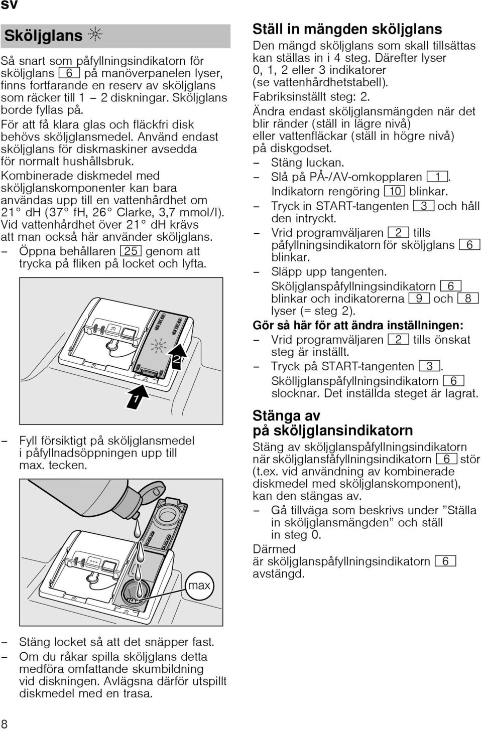 Kombinerade diskmedel med sköljglanskomponenter kan bara användas upp till en vattenhårdhet om 21 dh (37 fh, 26 Clarke, 3,7 mmol/l).