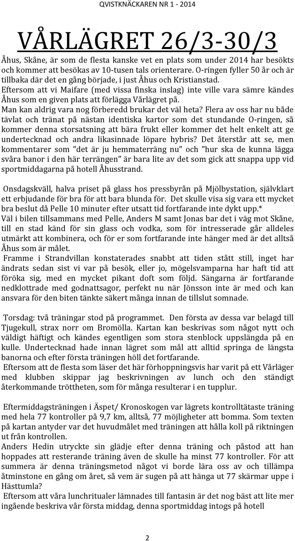 Eftersom att vi Maifare (med vissa finska inslag) inte ville vara sämre kändes Åhus som en given plats att förlägga Vårlägret på. Man kan aldrig vara nog förberedd brukar det väl heta?