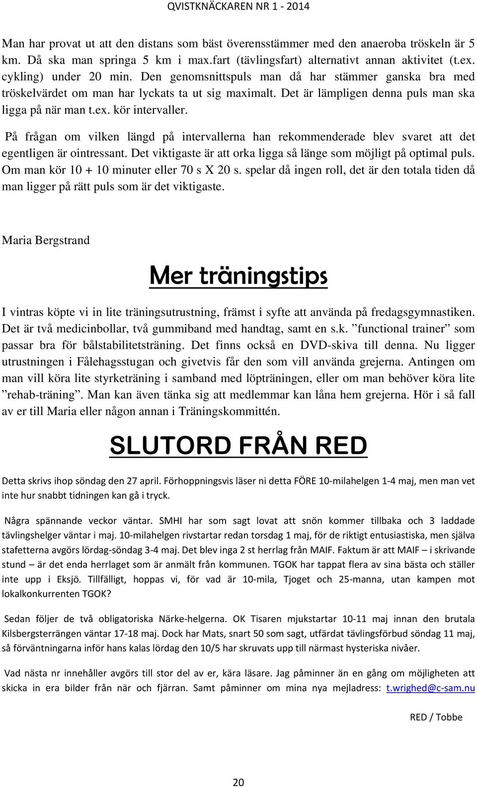 På frågan om vilken längd på intervallerna han rekommenderade blev svaret att det egentligen är ointressant. Det viktigaste är att orka ligga så länge som möjligt på optimal puls.