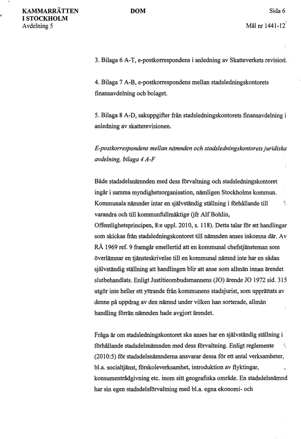 E-postkorrespondens mellan nämnden och stadsledningskontorets juridiska avdelning, bilaga 4 A-F Både stadsdelsnämnden med dess förvaltning och stadsledningskontoret ingår i samma