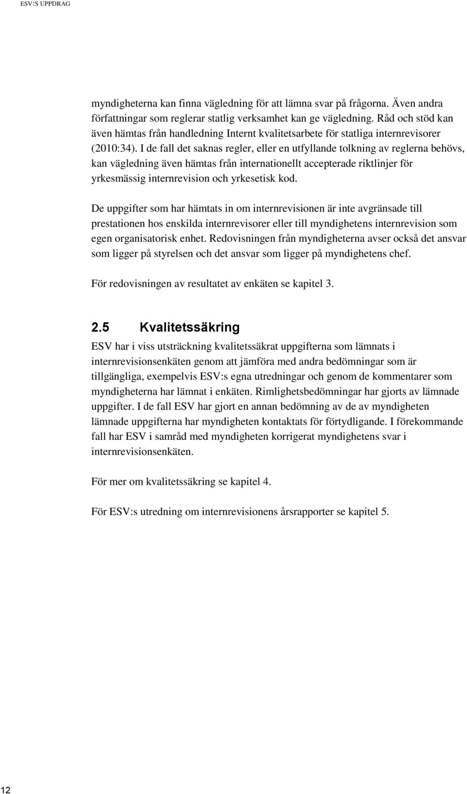 I de fall det saknas regler, eller en utfyllande tolkning av reglerna behövs, kan vägledning även hämtas från internationellt accepterade riktlinjer för yrkesmässig internrevision och yrkesetisk kod.