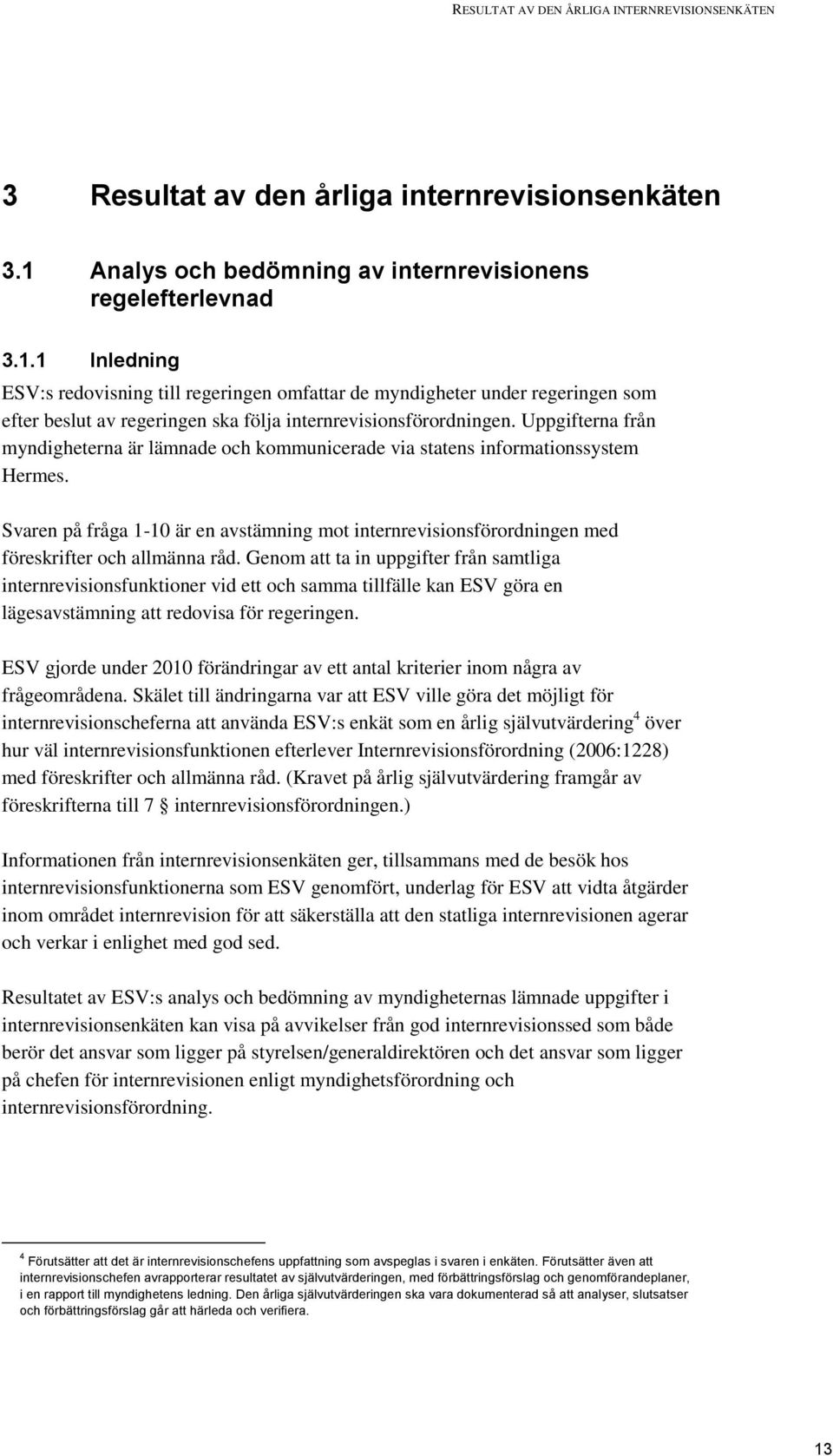 1 Inledning ESV:s redovisning till regeringen omfattar de myndigheter under regeringen som efter beslut av regeringen ska följa internrevisionsförordningen.