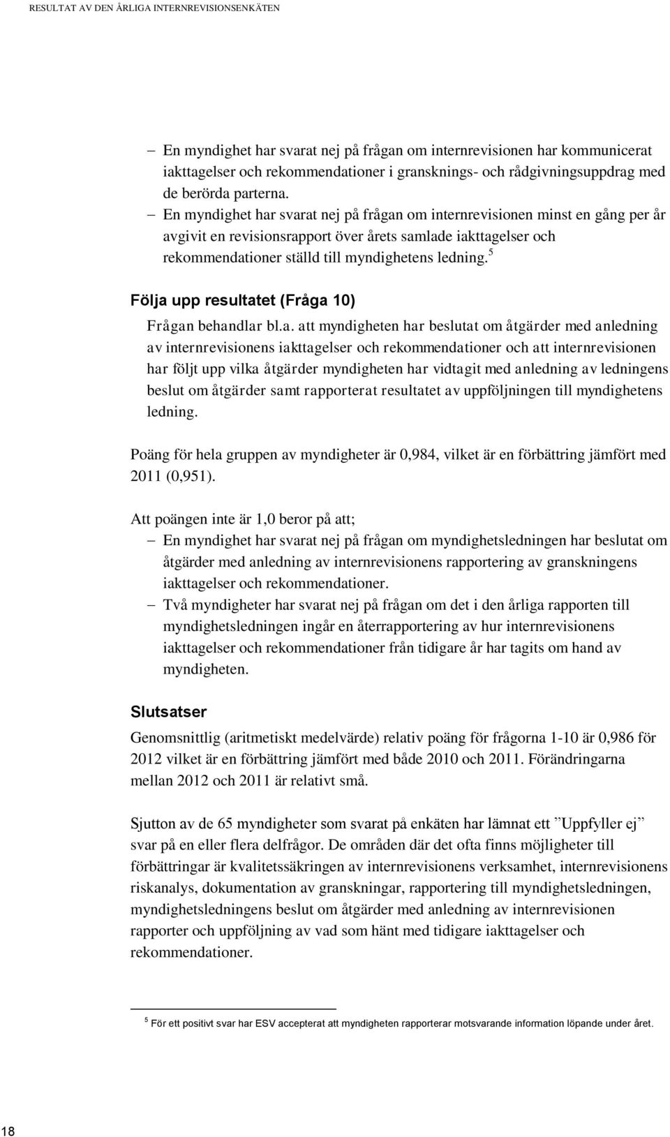 En myndighet har svarat nej på frågan om internrevisionen minst en gång per år avgivit en revisionsrapport över årets samlade iakttagelser och rekommendationer ställd till myndighetens ledning.