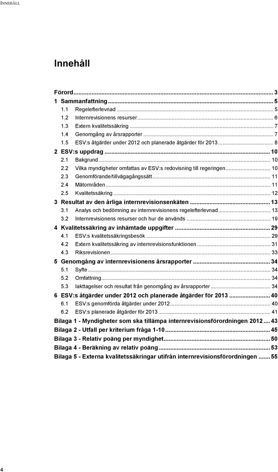 .. 10 2.3 Genomförande/tillvägagångssätt... 11 2.4 Mätområden... 11 2.5 Kvalitetssäkring... 12 3 Resultat av den årliga internrevisionsenkäten... 13 3.