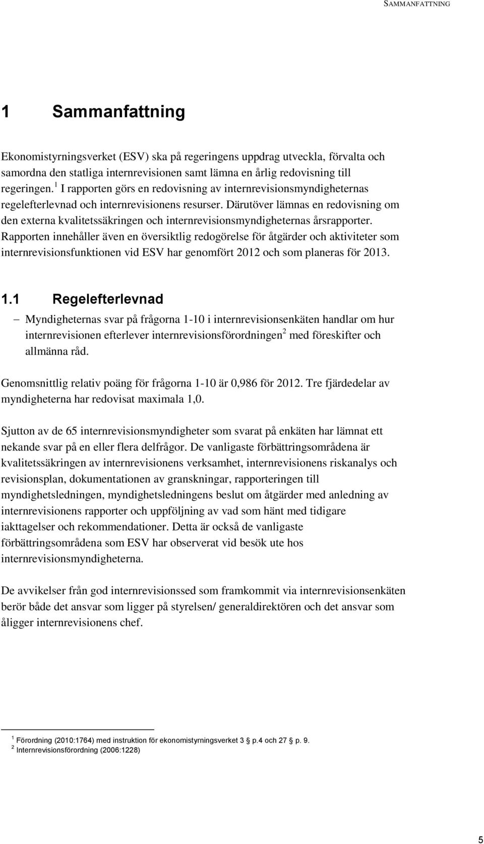 Därutöver lämnas en redovisning om den externa kvalitetssäkringen och internrevisionsmyndigheternas årsrapporter.