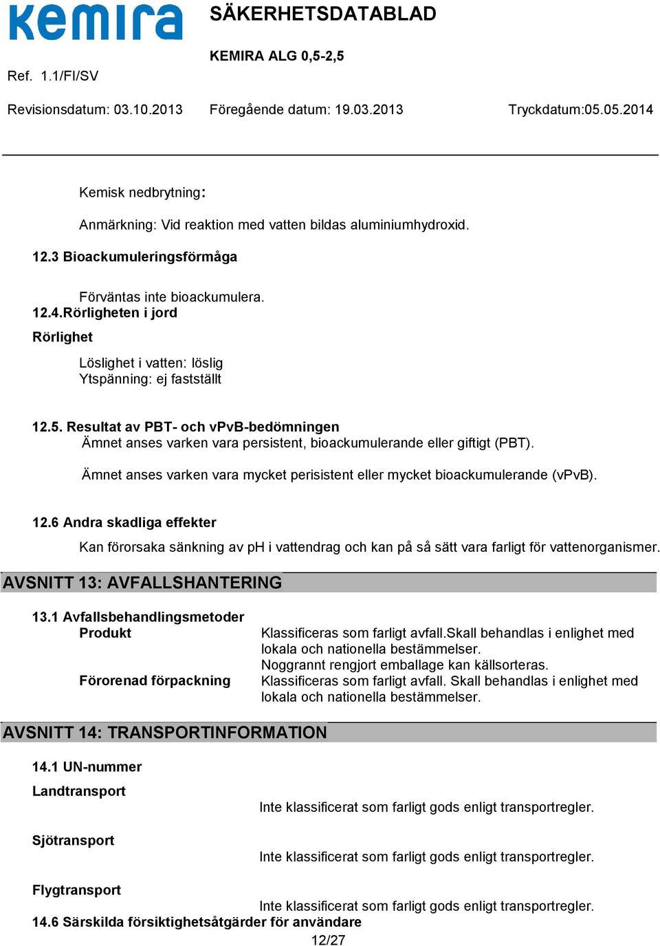 Ämnet anses varken vara mycket perisistent eller mycket bioackumulerande (vpvb). 12.