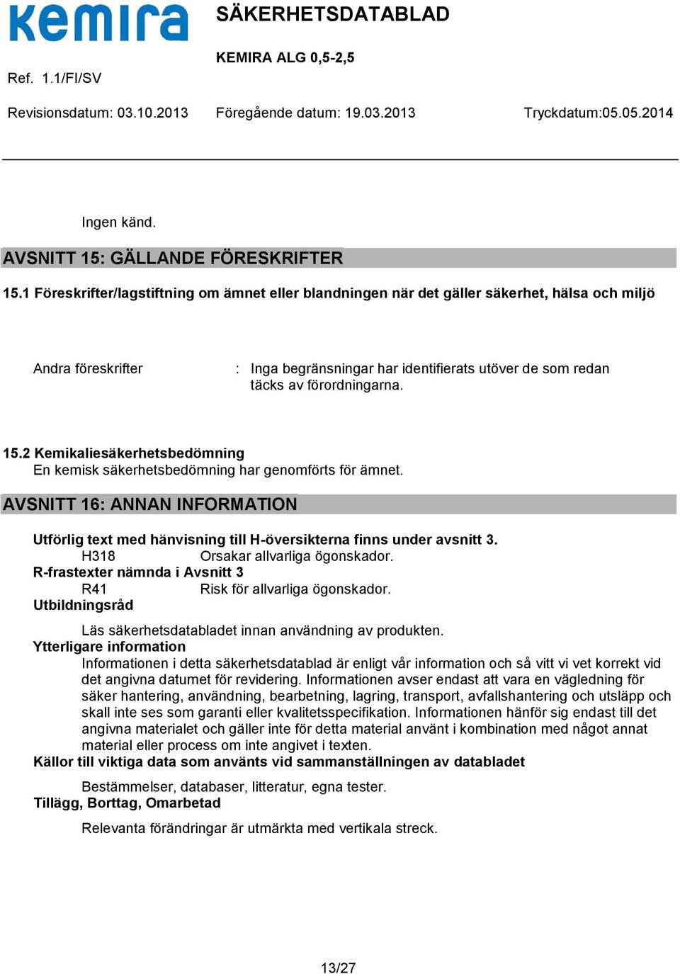 15.2 Kemikaliesäkerhetsbedömning En kemisk säkerhetsbedömning har genomförts för ämnet. AVSNITT 16: ANNAN INFORMATION Utförlig text med hänvisning till H-översikterna finns under avsnitt 3.