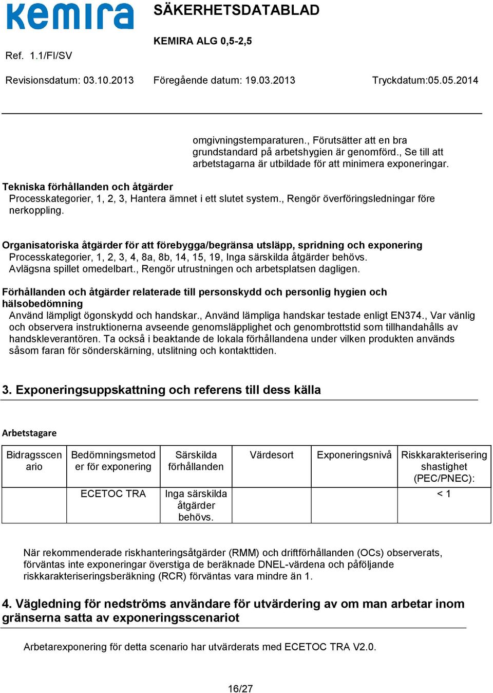 Organisatoriska åtgärder för att förebygga/begränsa utsläpp, spridning och exponering Processkategorier, 1, 2, 3, 4, 8a, 8b, 14, 15, 19, Inga särskilda åtgärder behövs. Avlägsna spillet omedelbart.