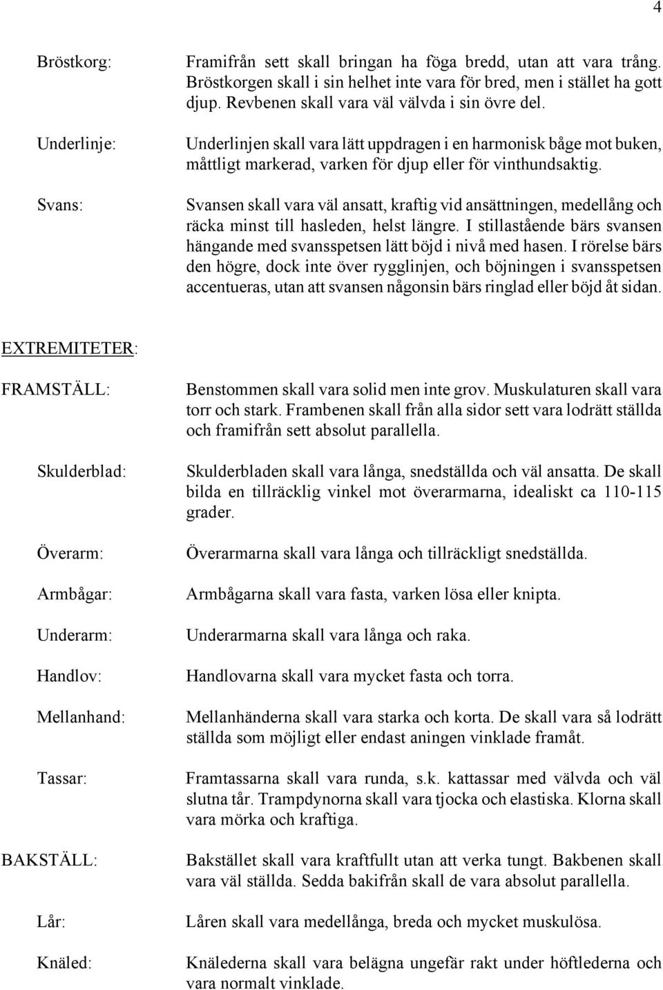 Svansen skall vara väl ansatt, kraftig vid ansättningen, medellång och räcka minst till hasleden, helst längre. I stillastående bärs svansen hängande med svansspetsen lätt böjd i nivå med hasen.