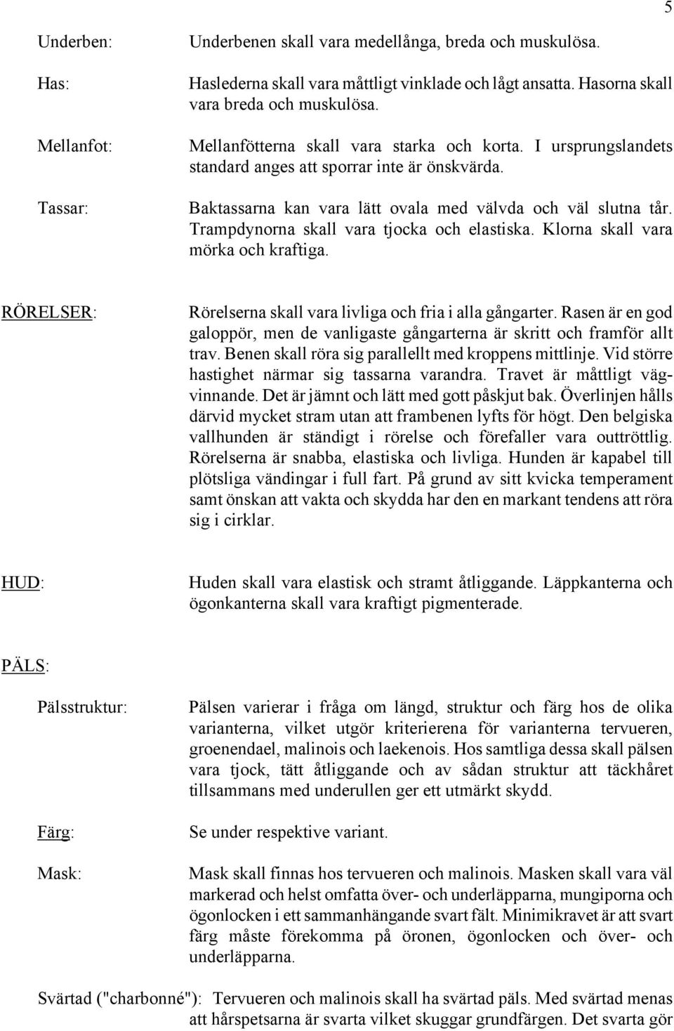 Trampdynorna skall vara tjocka och elastiska. Klorna skall vara mörka och kraftiga. RÖRELSER: Rörelserna skall vara livliga och fria i alla gångarter.