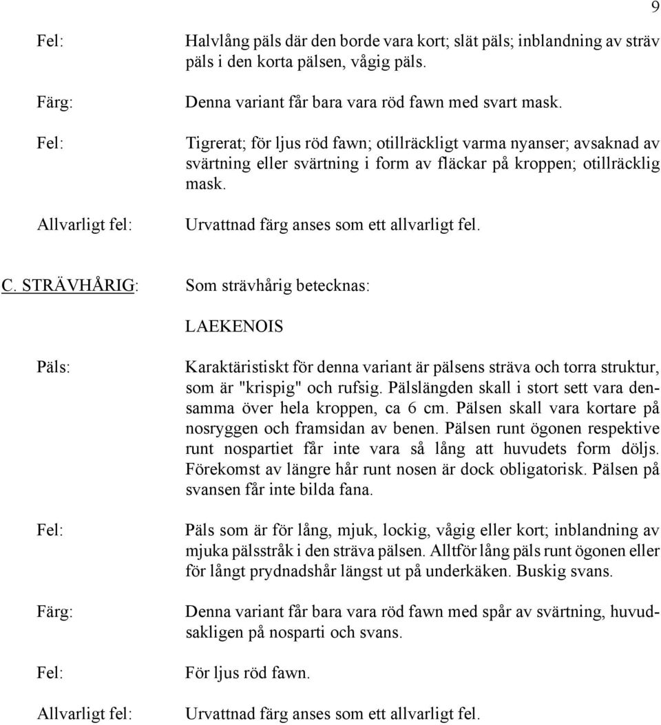 STRÄVHÅRIG: Som strävhårig betecknas: LAEKENOIS Päls: Allvarligt fel: Karaktäristiskt för denna variant är pälsens sträva och torra struktur, som är "krispig" och rufsig.