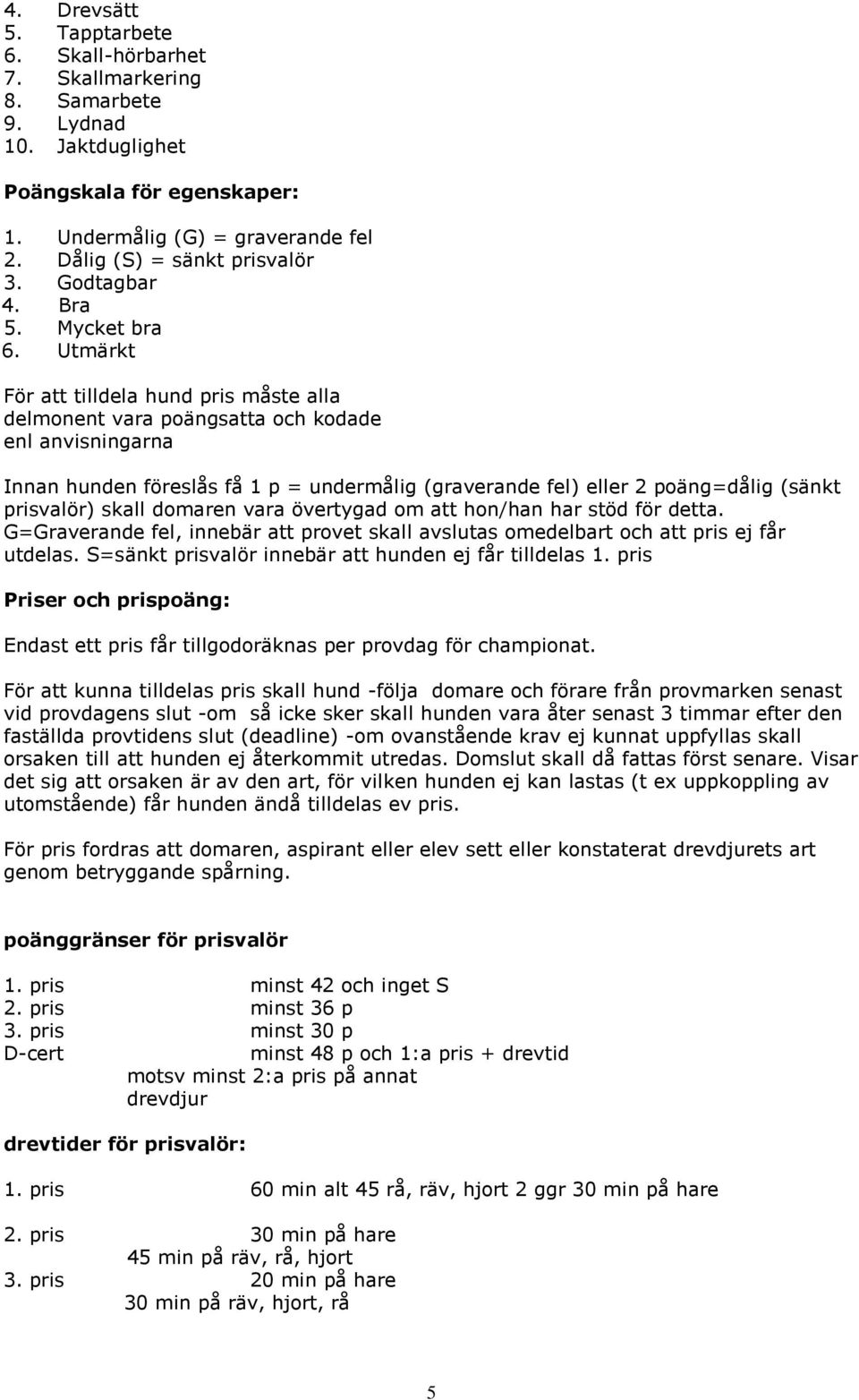 Utmärkt För att tilldela hund pris måste alla delmonent vara poängsatta och kodade enl anvisningarna Innan hunden föreslås få 1 p = undermålig (graverande fel) eller 2 poäng=dålig (sänkt prisvalör)