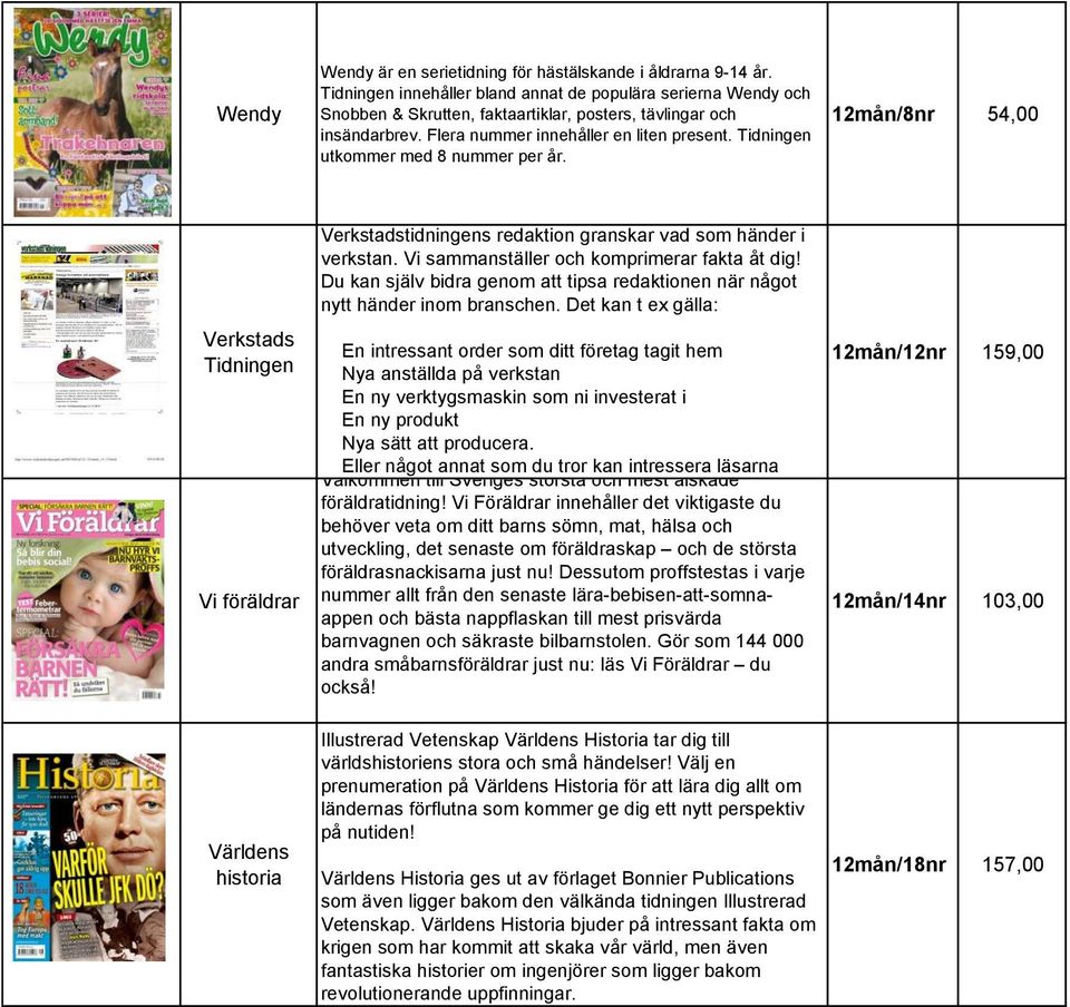 Tidningen utkommer med 8 nummer per år. 12mån/8nr 54,00 Verkstads Tidningen Vi föräldrar Verkstadstidningens redaktion granskar vad som händer i verkstan.