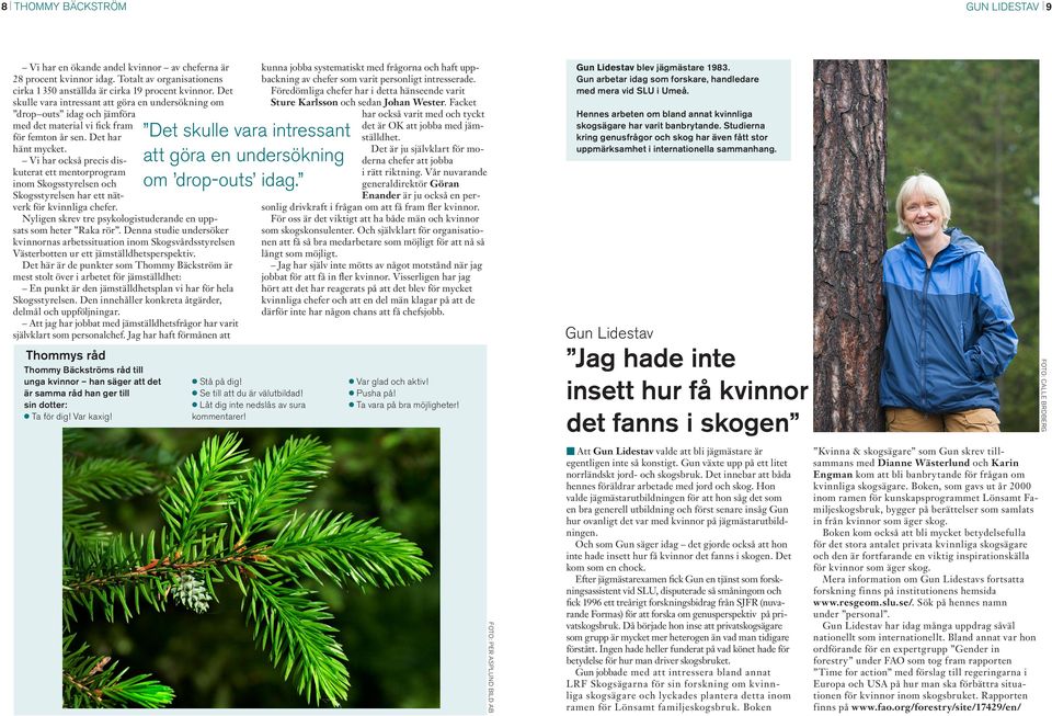 Vi har också precis diskuterat ett mentorprogram inom Skogsstyrelsen och Skogsstyrelsen har ett nätverk för kvinnliga chefer. Nyligen skrev tre psykologistuderande en uppsats som heter Raka rör.
