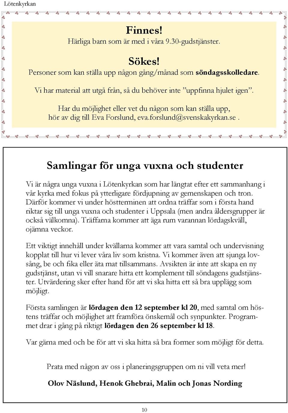 Samlingar för unga vuxna och studenter Vi är några unga vuxna i Lötenkyrkan som har längtat efter ett sammanhang i vår kyrka med fokus på ytterligare fördjupning av gemenskapen och tron.