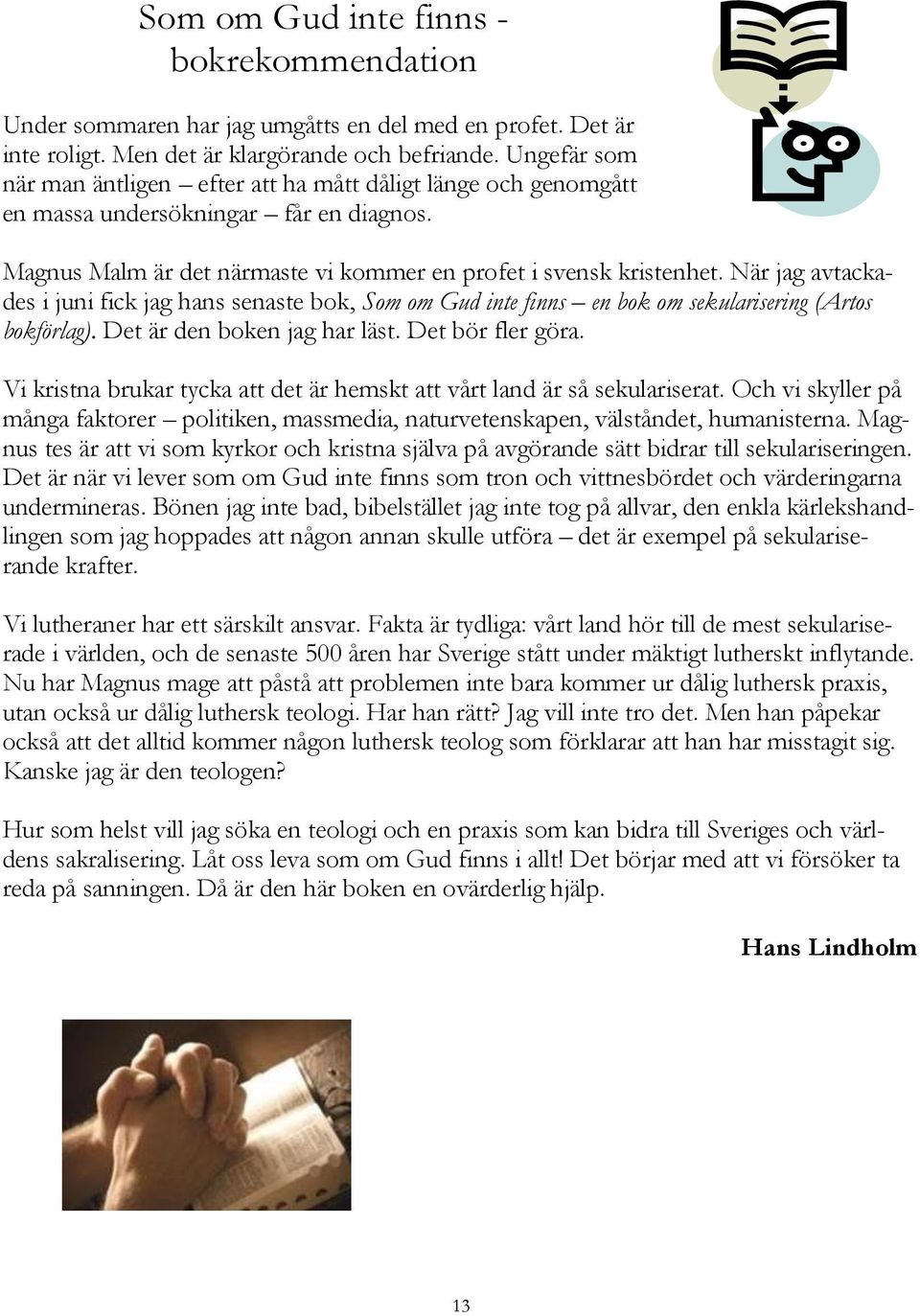 När jag avtackades i juni fick jag hans senaste bok, Som om Gud inte finns en bok om sekularisering (Artos bokförlag). Det är den boken jag har läst. Det bör fler göra.