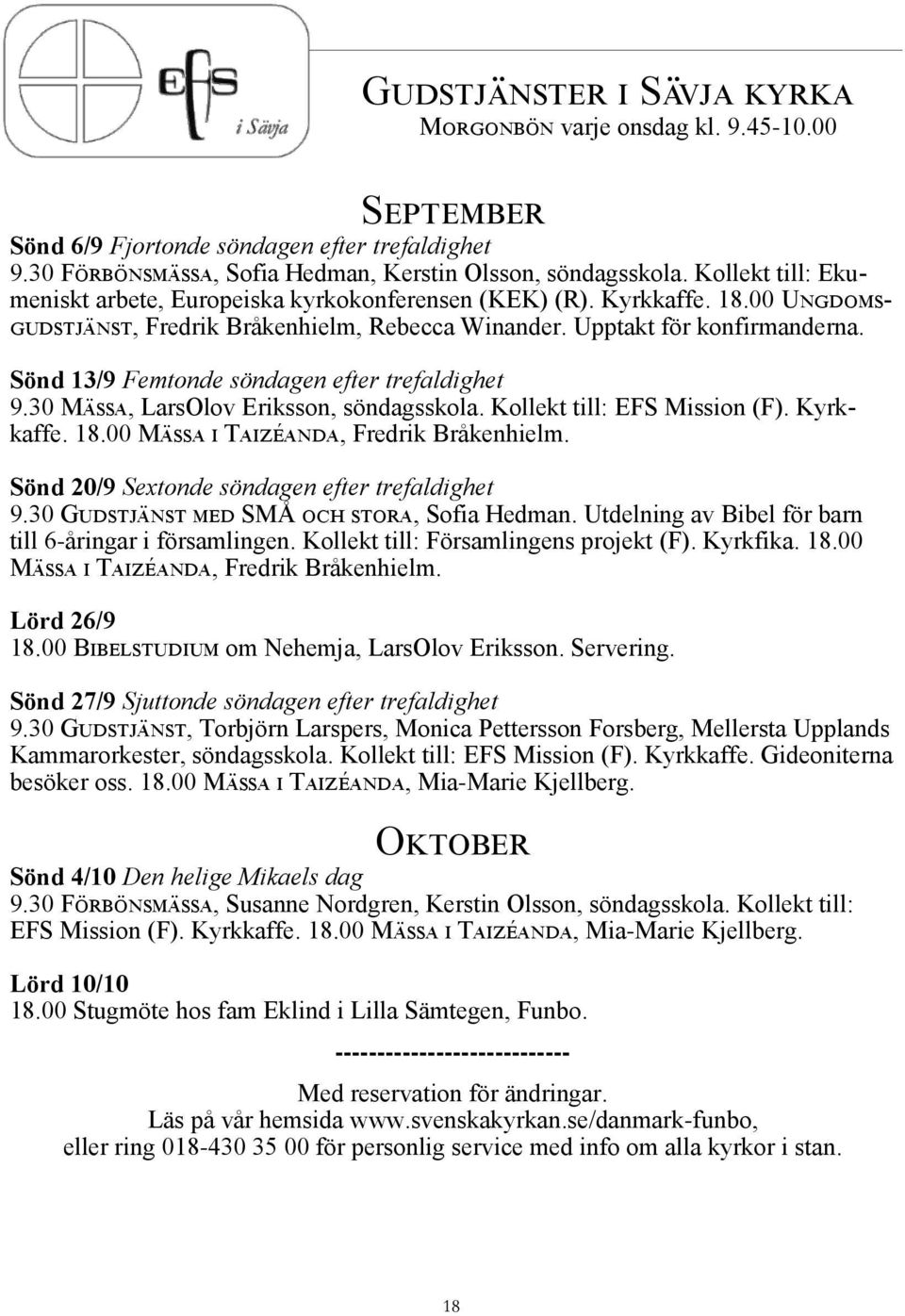 Kollekt till: EFS Mission (F). Kyrkkaffe. 18.00 Mässa i Taizéanda, Fredrik Bråkenhielm. Sönd 20/9 Sextonde söndagen efter trefaldighet 9.30 Gudstjänst med SMÅ och stora, Sofia Hedman.