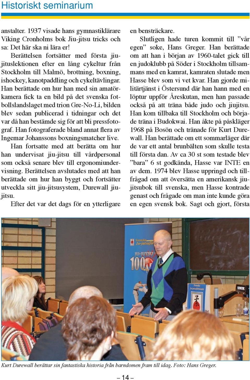 Han berättade om hur han med sin amatörkamera fick ta en bild på det svenska fotbollslandslaget med trion Gre-No-Li, bilden blev sedan publicerad i tidningar och det var då han bestämde sig för att