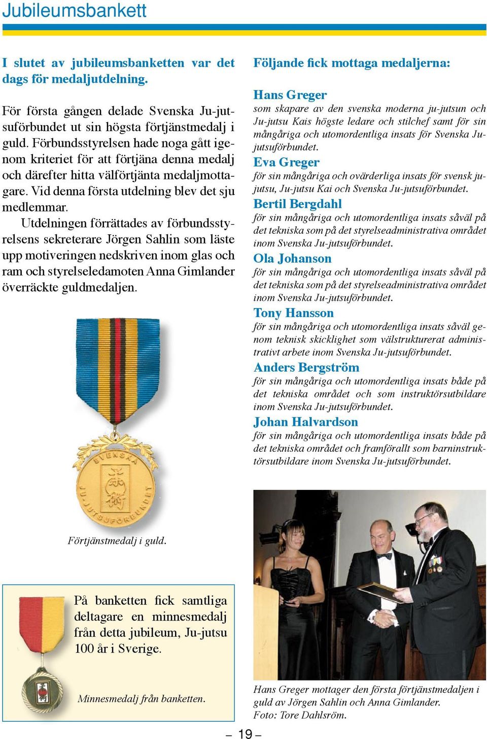 Utdelningen förrättades av förbundsstyrelsens sekreterare Jörgen Sahlin som läste upp motiveringen nedskriven inom glas och ram och styrelseledamoten Anna Gimlander överräckte guldmedaljen.