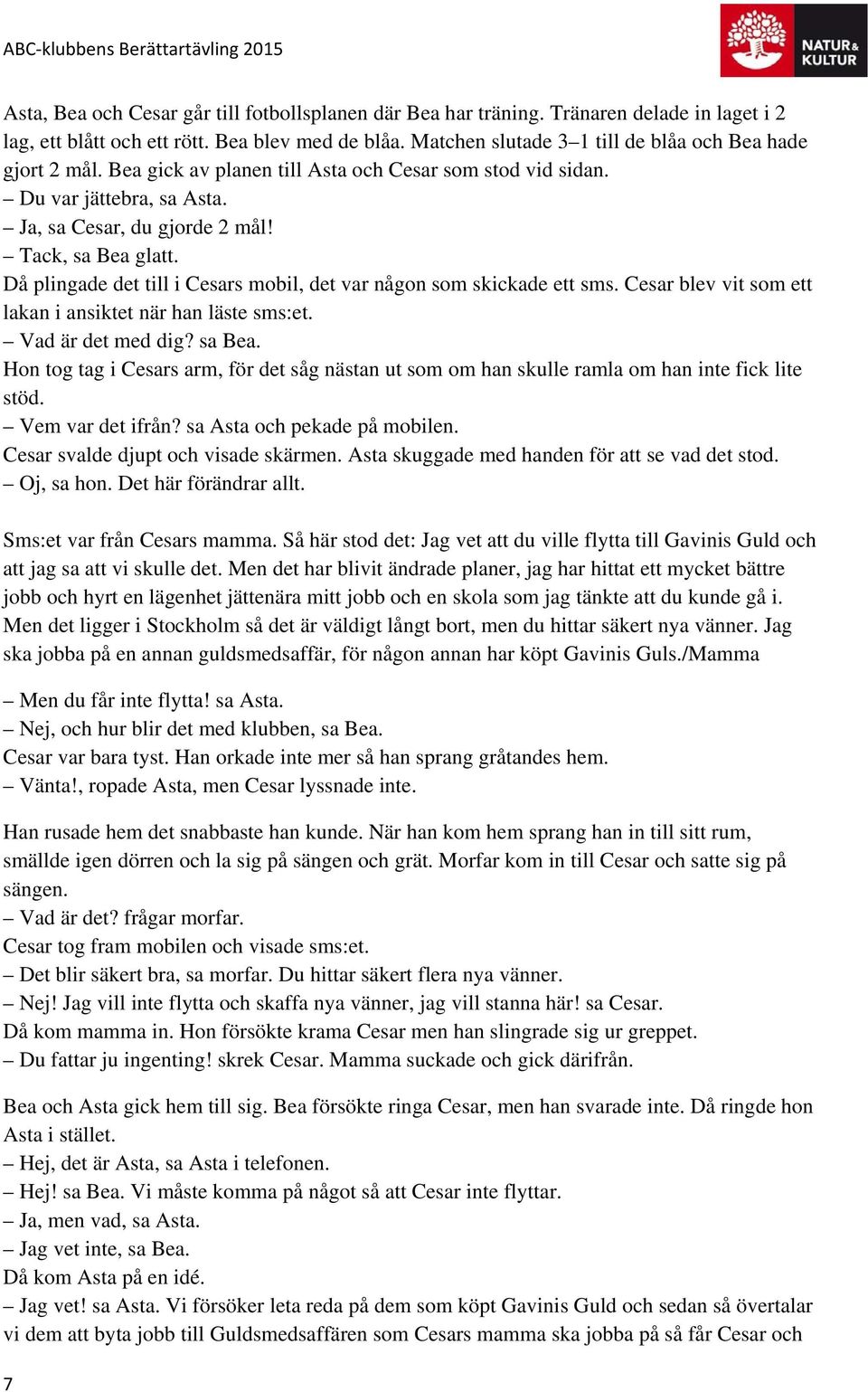 Då plingade det till i Cesars mobil, det var någon som skickade ett sms. Cesar blev vit som ett lakan i ansiktet när han läste sms:et. Vad är det med dig? sa Bea.