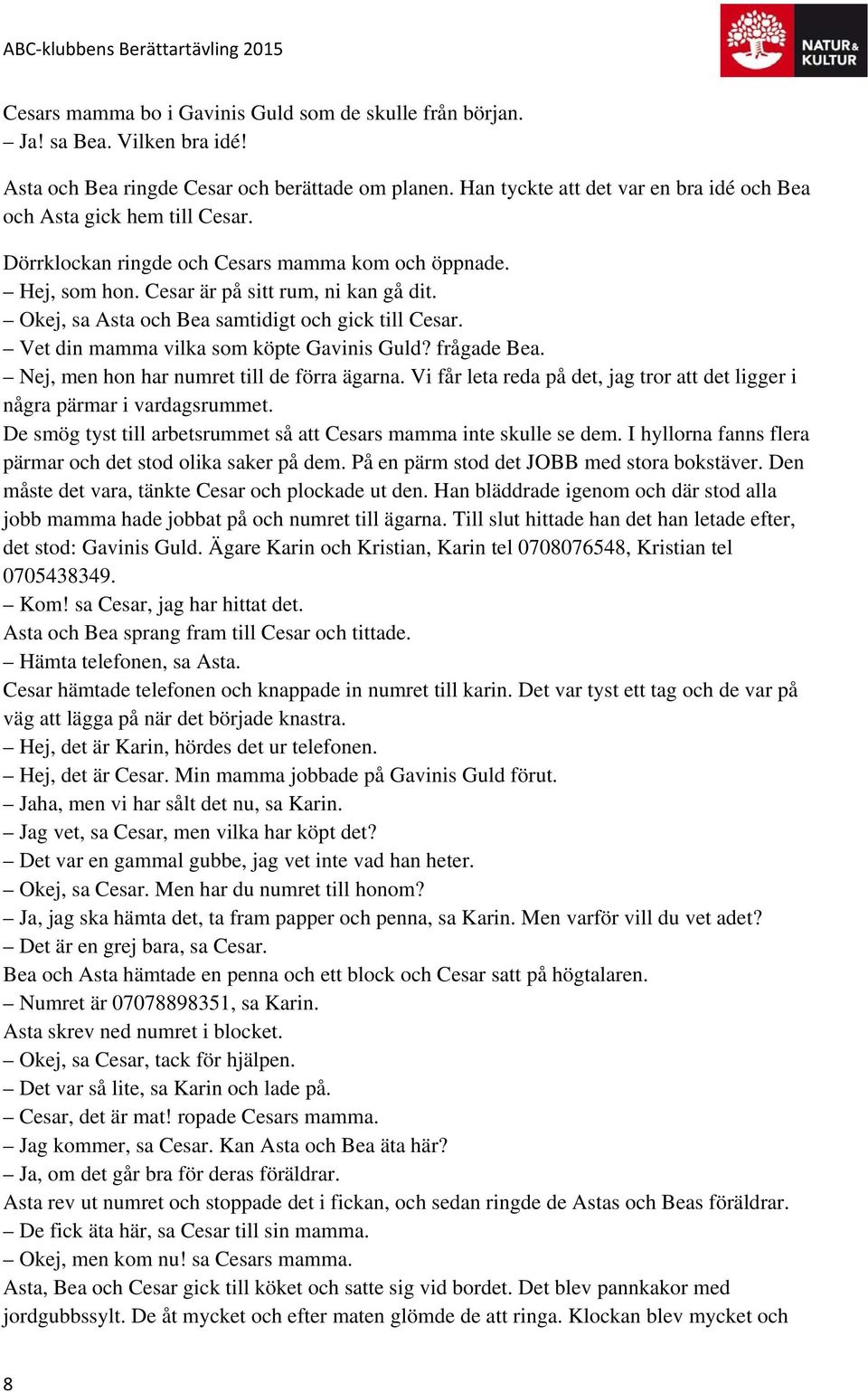 Okej, sa Asta och Bea samtidigt och gick till Cesar. Vet din mamma vilka som köpte Gavinis Guld? frågade Bea. Nej, men hon har numret till de förra ägarna.