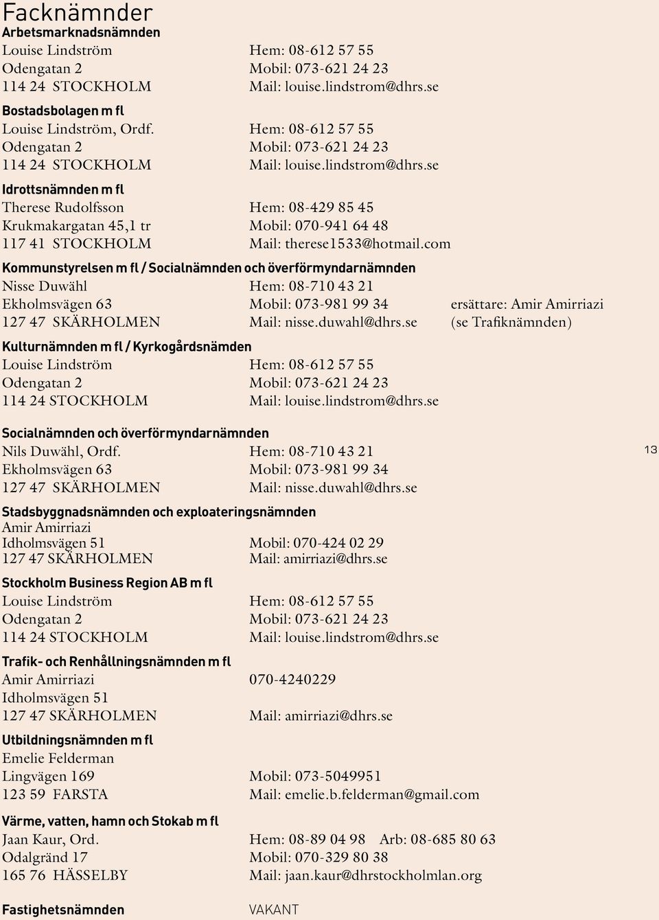 se Idrottsnämnden m fl Therese Rudolfsson Hem: 08-429 85 45 Krukmakargatan 45,1 tr Mobil: 070-941 64 48 117 41 STOCKHOLM Mail: therese1533@hotmail.