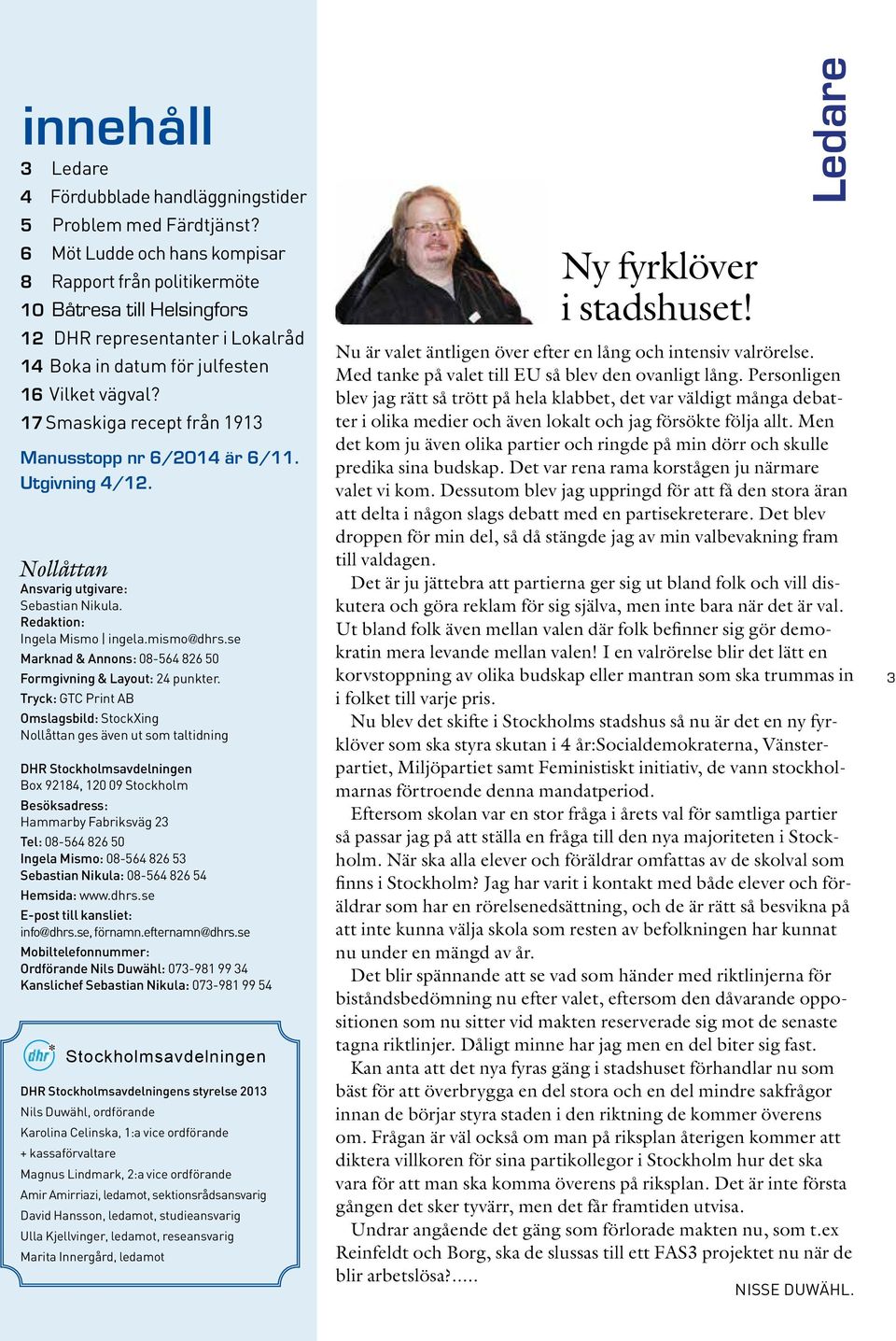 17 Smaskiga recept från 1913 Manusstopp nr 6/2014 är 6/11. Utgivning 4/12. Nollåttan Ansvarig utgivare: Sebastian Nikula. Redaktion: Ingela Mismo ingela.mismo@dhrs.