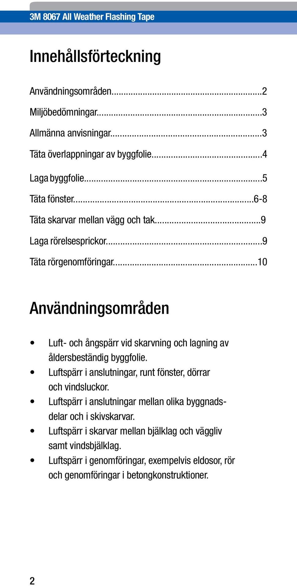 ..10 Användningsområden Luft- och ångspärr vid skarvning och lagning av åldersbeständig byggfolie. Luftspärr i anslutningar, runt fönster, dörrar och vindsluckor.