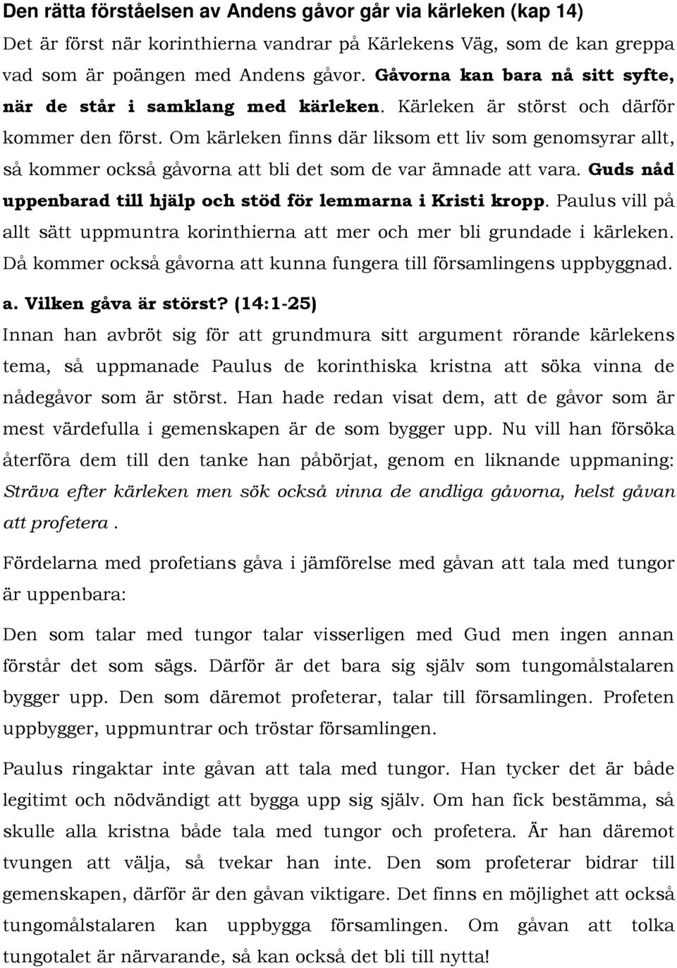 Om kärleken finns där liksom ett liv som genomsyrar allt, så kommer också gåvorna att bli det som de var ämnade att vara. Guds nåd uppenbarad till hjälp och stöd för lemmarna i Kristi kropp.