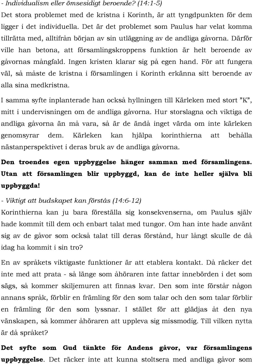 Därför ville han betona, att församlingskroppens funktion är helt beroende av gåvornas mångfald. Ingen kristen klarar sig på egen hand.