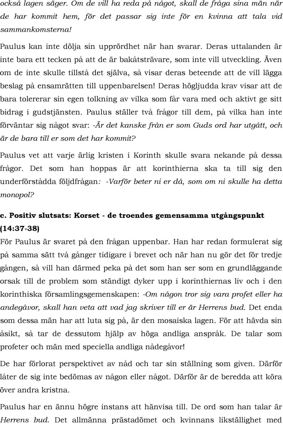 Även om de inte skulle tillstå det själva, så visar deras beteende att de vill lägga beslag på ensamrätten till uppenbarelsen!