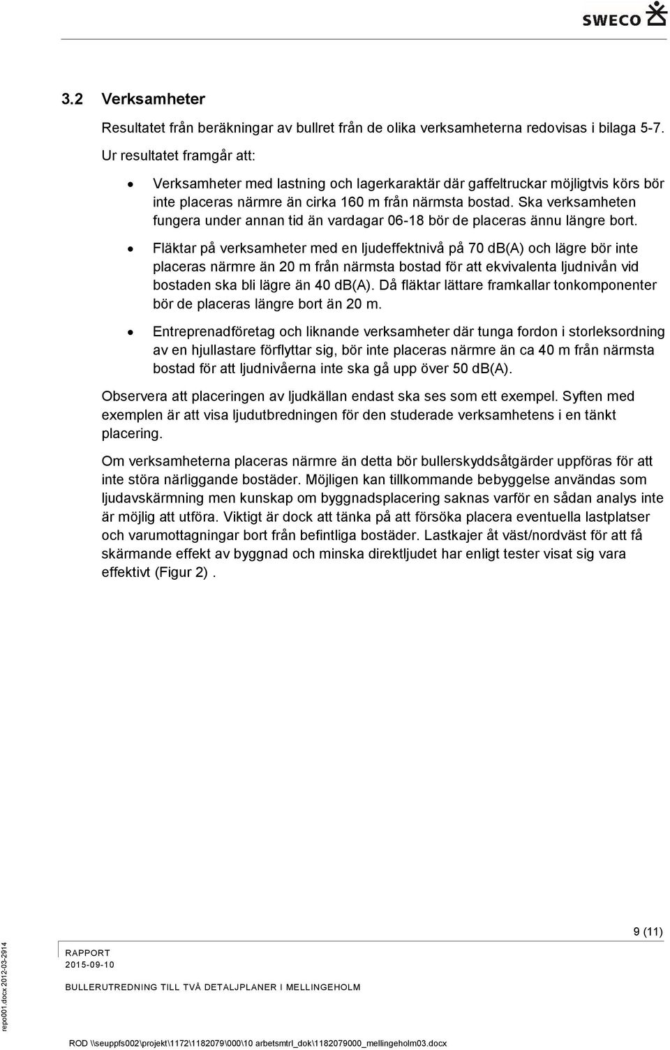 Ska verksamheten fungera under annan tid än vardagar 06-18 bör de placeras ännu längre bort.