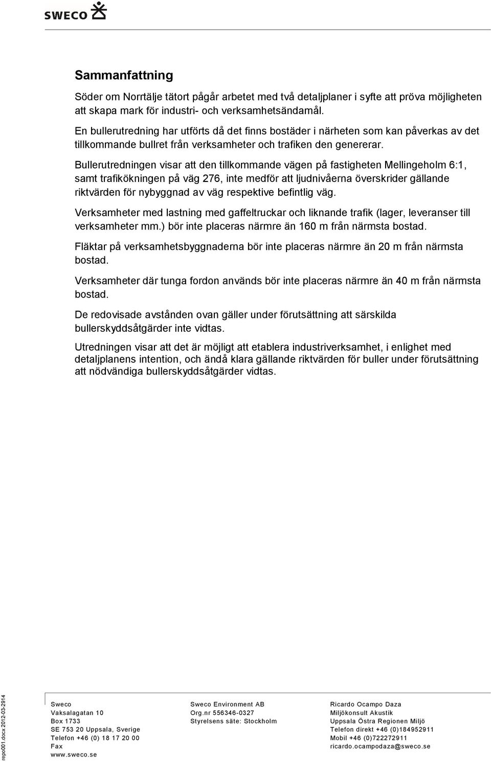 Bullerutredningen visar att den tillkommande vägen på fastigheten Mellingeholm 6:1, samt trafikökningen på väg 276, inte medför att ljudnivåerna överskrider gällande riktvärden för nybyggnad av väg