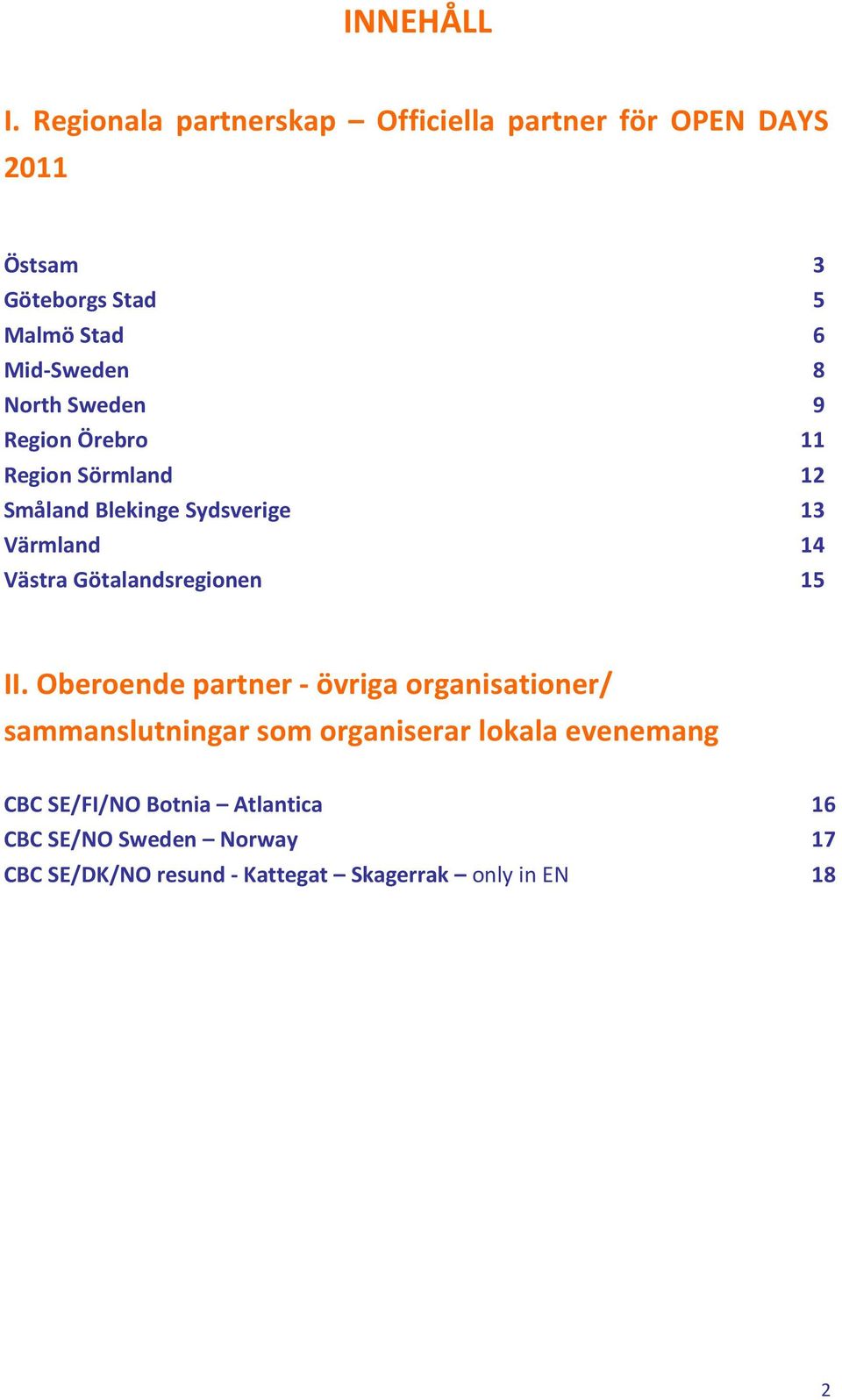 North Sweden 9 Region Örebro 11 Region Sörmland 12 Småland Blekinge Sydsverige 13 Värmland 14 Västra