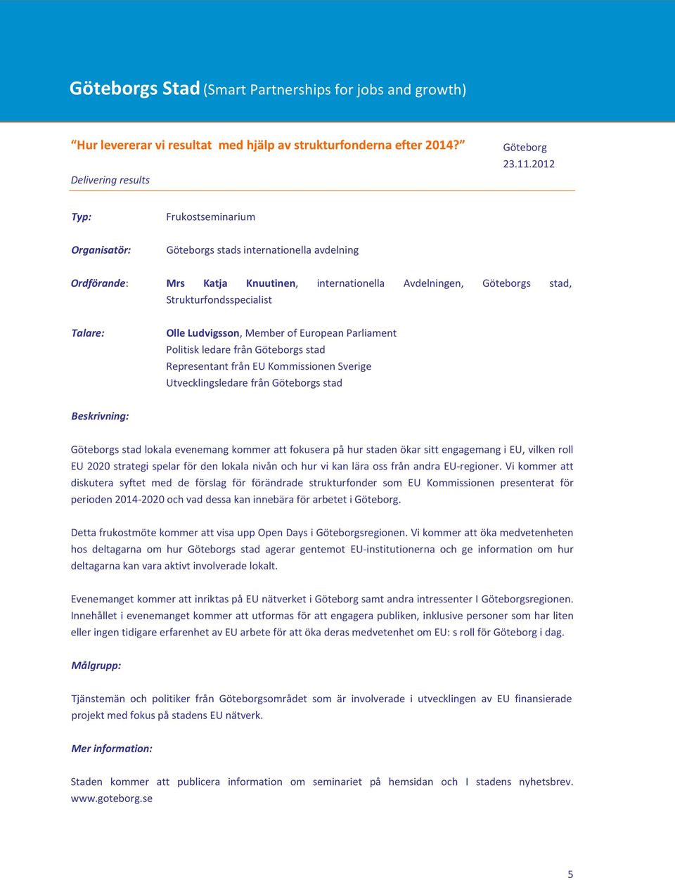 European Parliament Politisk ledare från Göteborgs stad Representant från EU Kommissionen Sverige Utvecklingsledare från Göteborgs stad Göteborgs stad lokala evenemang kommer att fokusera på hur