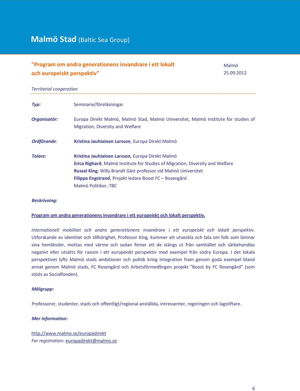 Jauhiainen Larsson, Europa Direkt Malmö Kristina Jauhiainen Larsson, Europa Direkt Malmö Erica Righard, Malmö Institute for Studies of Migration, Diversity and Welfare Russel King; Willy Brandt Gäst